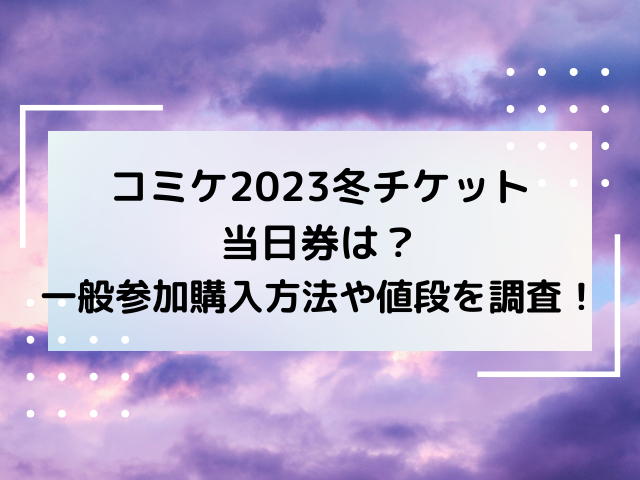 コミケ2023冬チケット当日券は？一般参加購入方法や値段を調査