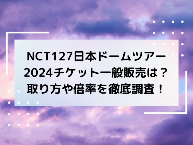 NCT127日本ドームツアー2024チケット一般販売は？取り方や倍率を徹底調査！