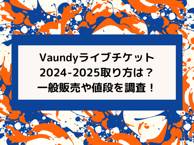 Vaundyライブチケット2024-2025取り方は？一般販売や値段を調査！